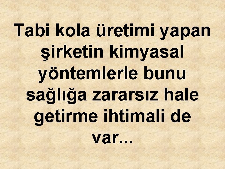 Tabi kola üretimi yapan şirketin kimyasal yöntemlerle bunu sağlığa zararsız hale getirme ihtimali de