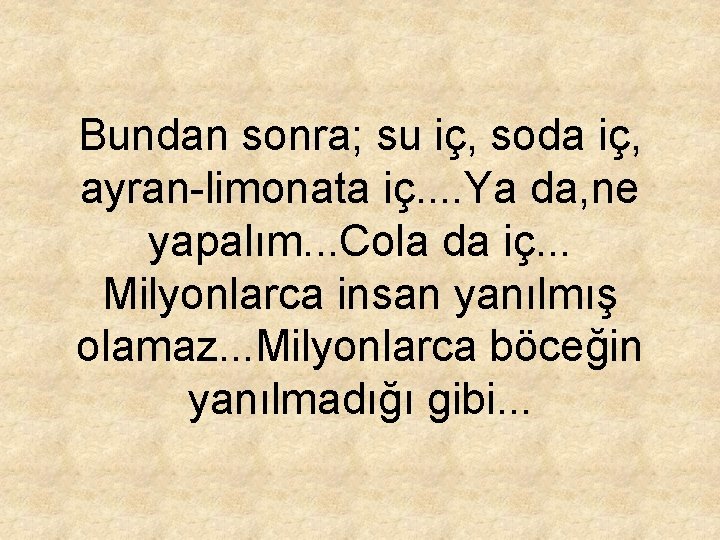 Bundan sonra; su iç, soda iç, ayran-limonata iç. . Ya da, ne yapalım. .