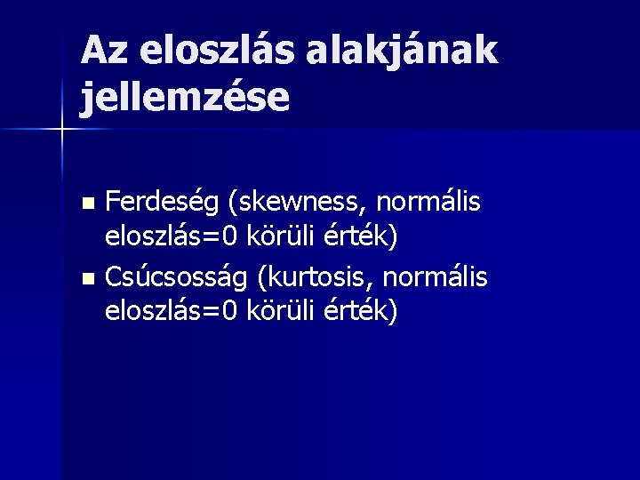 Az eloszlás alakjának jellemzése Ferdeség (skewness, normális eloszlás=0 körüli érték) n Csúcsosság (kurtosis, normális