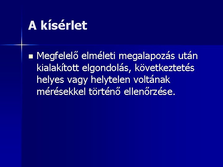 A kísérlet n Megfelelő elméleti megalapozás után kialakított elgondolás, következtetés helyes vagy helytelen voltának