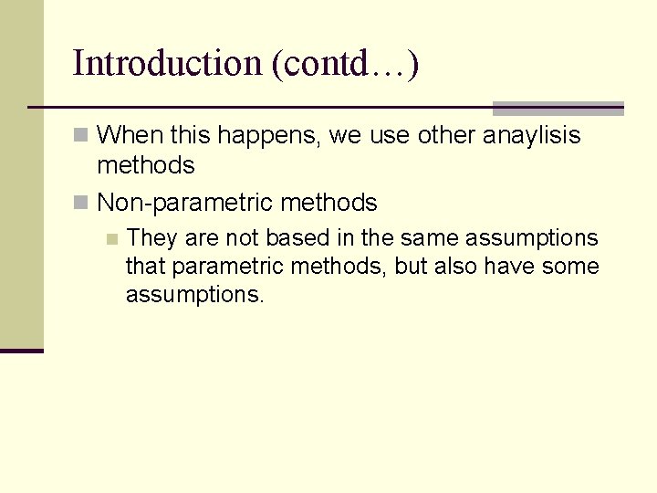 Introduction (contd…) n When this happens, we use other anaylisis methods n Non-parametric methods