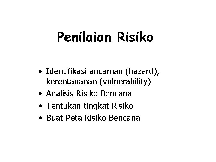 Penilaian Risiko • Identifikasi ancaman (hazard), kerentananan (vulnerability) • Analisis Risiko Bencana • Tentukan