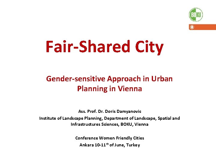 Fair-Shared City Gender-sensitive Approach in Urban Planning in Vienna Ass. Prof. Dr. Doris Damyanovic