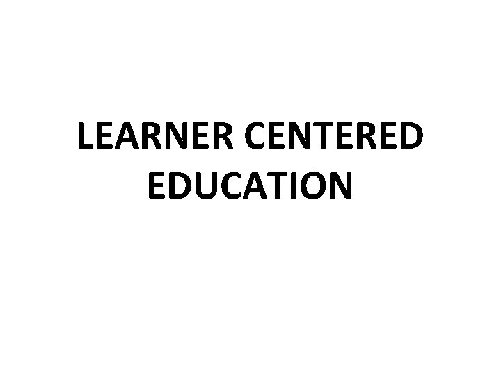 LEARNER CENTERED EDUCATION 