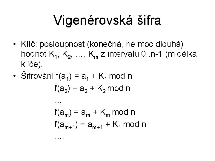 Vigenérovská šifra • Klíč: posloupnost (konečná, ne moc dlouhá) hodnot K 1, K 2,