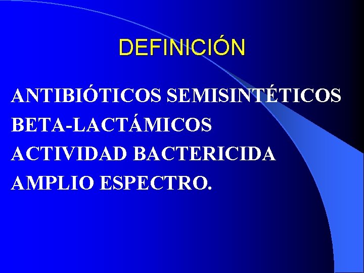 DEFINICIÓN ANTIBIÓTICOS SEMISINTÉTICOS BETA-LACTÁMICOS ACTIVIDAD BACTERICIDA AMPLIO ESPECTRO. 