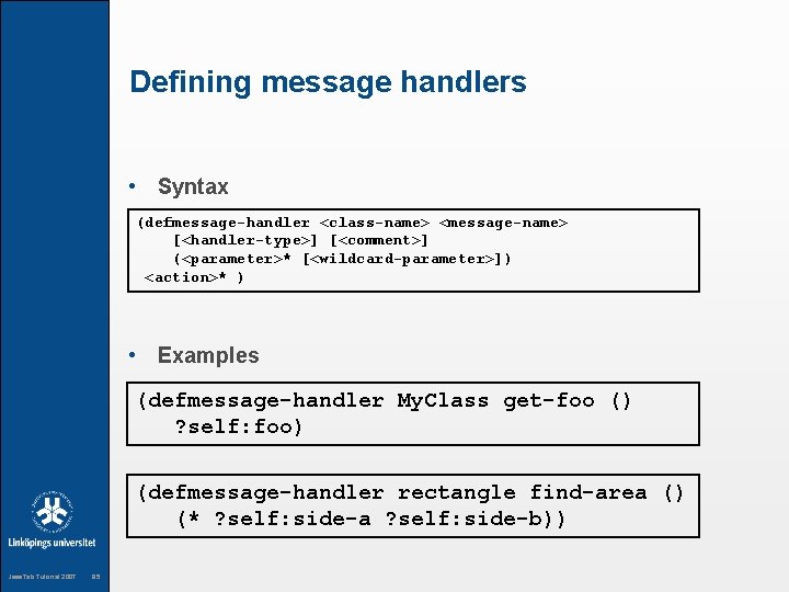 Defining message handlers • Syntax (defmessage-handler <class-name> <message-name> [<handler-type>] [<comment>] (<parameter>* [<wildcard-parameter>]) <action>* )