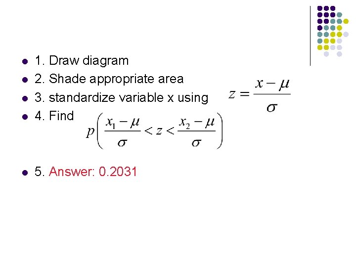l 1. Draw diagram 2. Shade appropriate area 3. standardize variable x using 4.