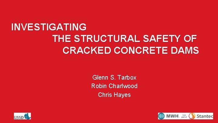 INVESTIGATING THE STRUCTURAL SAFETY OF CRACKED CONCRETE DAMS Glenn S. Tarbox Robin Charlwood Chris