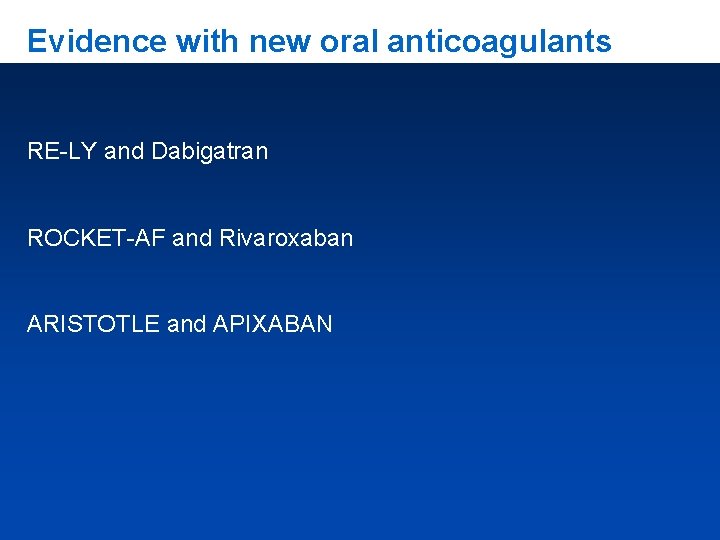 Evidence with new oral anticoagulants RE-LY and Dabigatran ROCKET-AF and Rivaroxaban ARISTOTLE and APIXABAN
