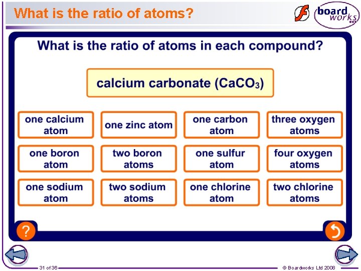 What is the ratio of atoms? 31 of 36 © Boardworks Ltd 2008 