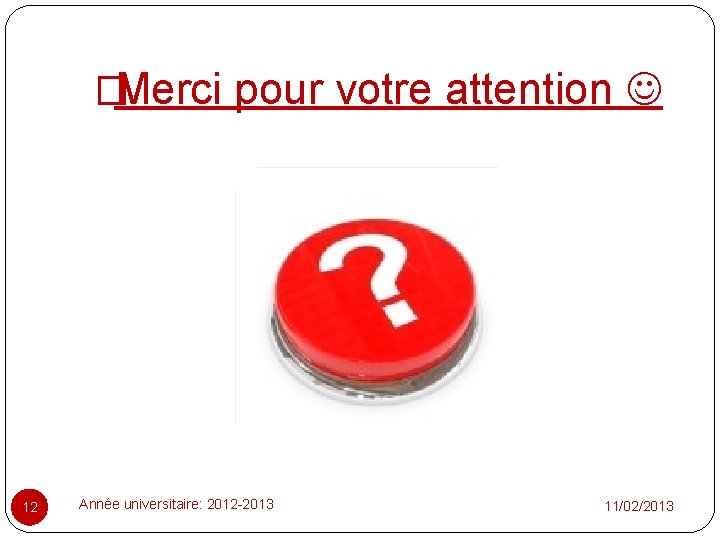 �Merci pour votre attention 12 Année universitaire: 2012 -2013 11/02/2013 