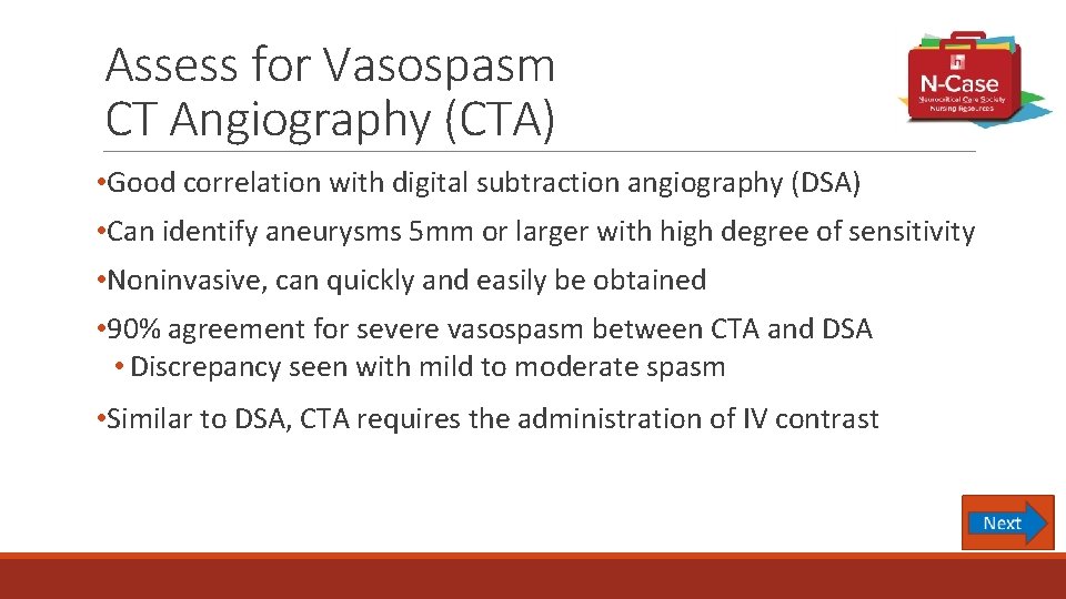 Assess for Vasospasm CT Angiography (CTA) • Good correlation with digital subtraction angiography (DSA)
