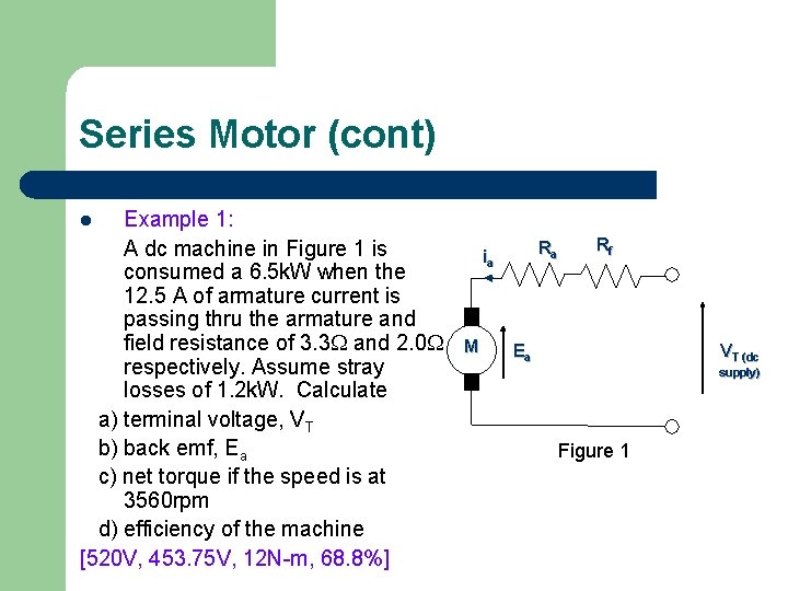 Series Motor (cont) Example 1: A dc machine in Figure 1 is consumed a