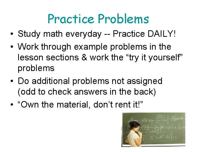 Practice Problems • Study math everyday -- Practice DAILY! • Work through example problems