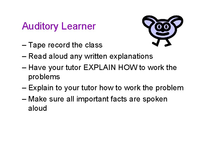 Auditory Learner – Tape record the class – Read aloud any written explanations –