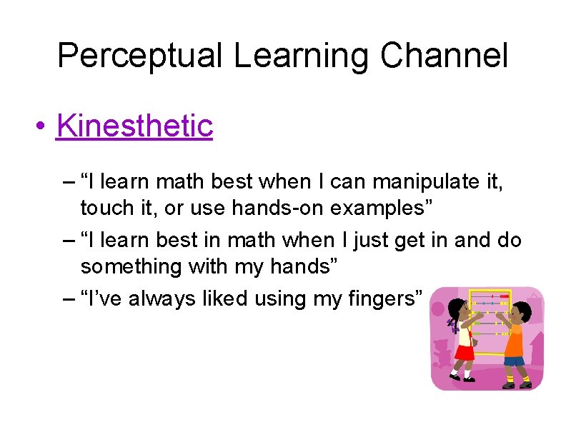 Perceptual Learning Channel • Kinesthetic – “I learn math best when I can manipulate