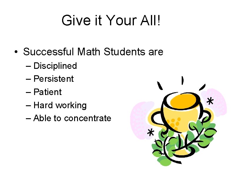 Give it Your All! • Successful Math Students are – Disciplined – Persistent –