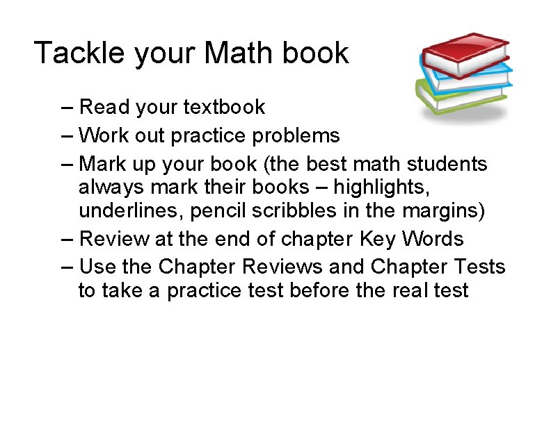 Tackle your Math book – Read your textbook – Work out practice problems –