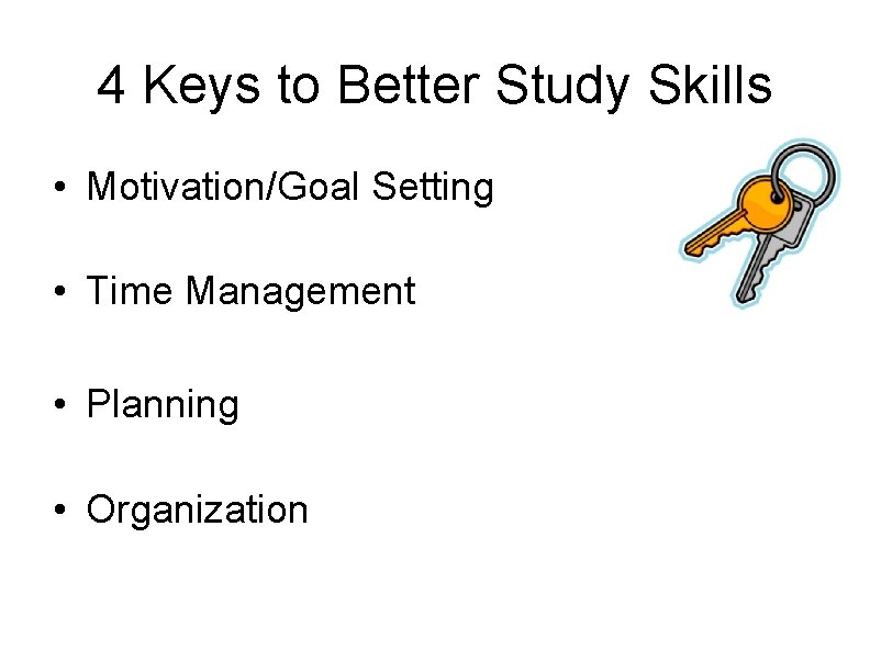 4 Keys to Better Study Skills • Motivation/Goal Setting • Time Management • Planning