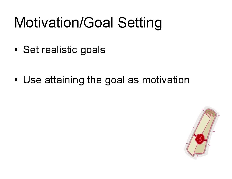 Motivation/Goal Setting • Set realistic goals • Use attaining the goal as motivation 