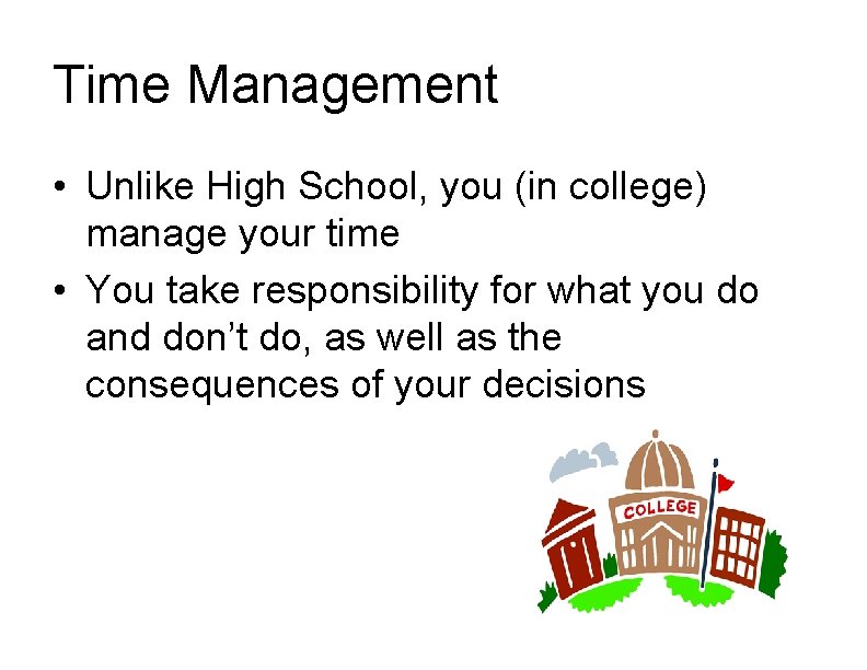 Time Management • Unlike High School, you (in college) manage your time • You