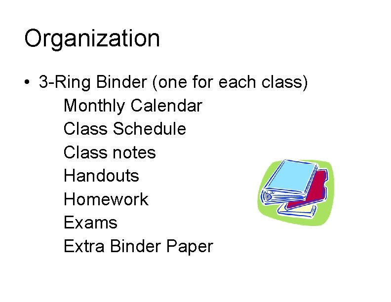 Organization • 3 -Ring Binder (one for each class) Monthly Calendar Class Schedule Class