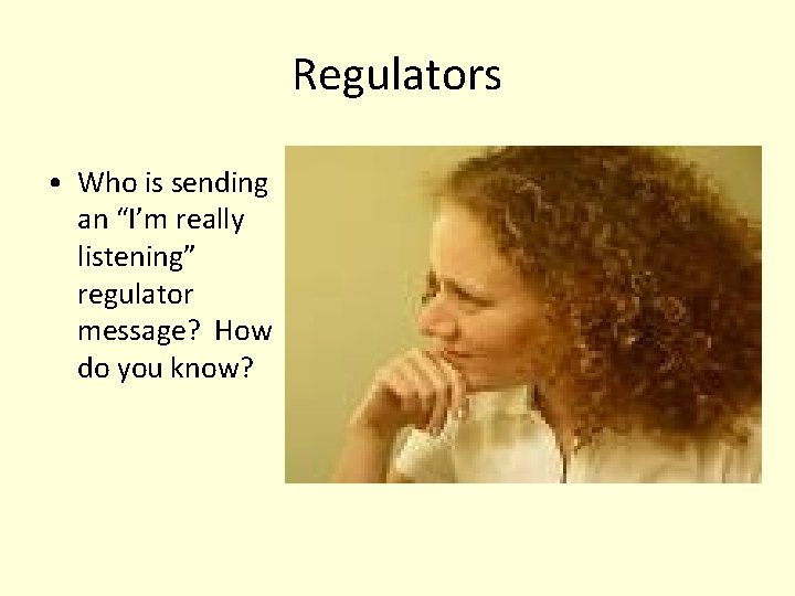 Regulators • Who is sending an “I’m really listening” regulator message? How do you