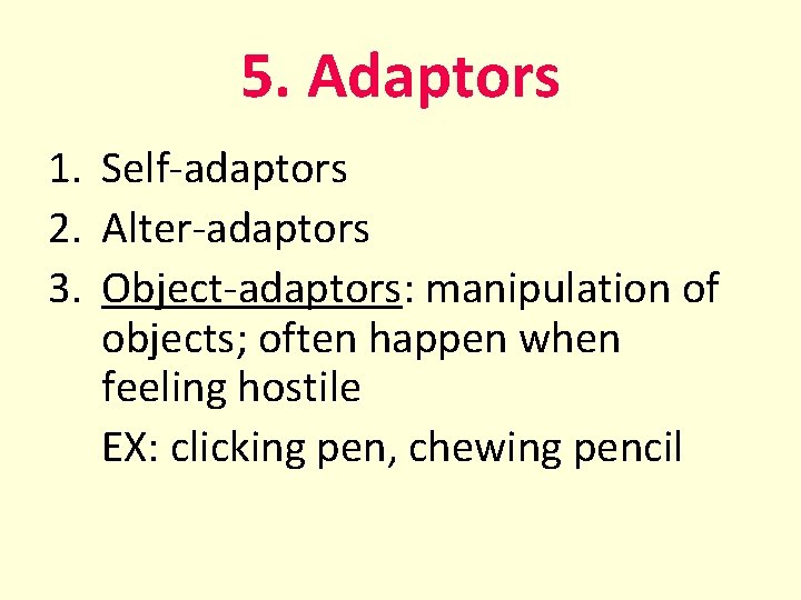 5. Adaptors 1. Self-adaptors 2. Alter-adaptors 3. Object-adaptors: manipulation of objects; often happen when