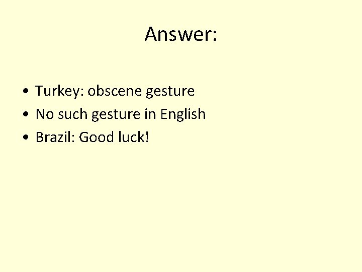 Answer: • Turkey: obscene gesture • No such gesture in English • Brazil: Good