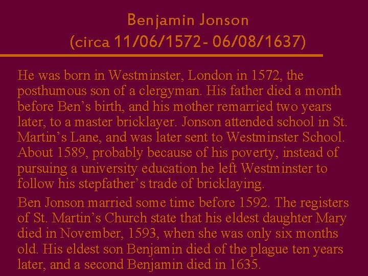 Benjamin Jonson (circa 11/06/1572 - 06/08/1637) He was born in Westminster, London in 1572,