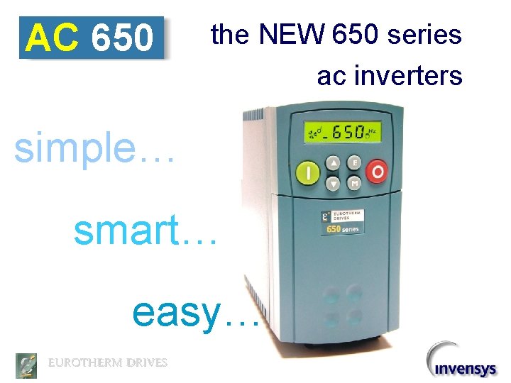 AC 650 the NEW 650 series ac inverters simple… smart… easy… EUROTHERM DRIVES 