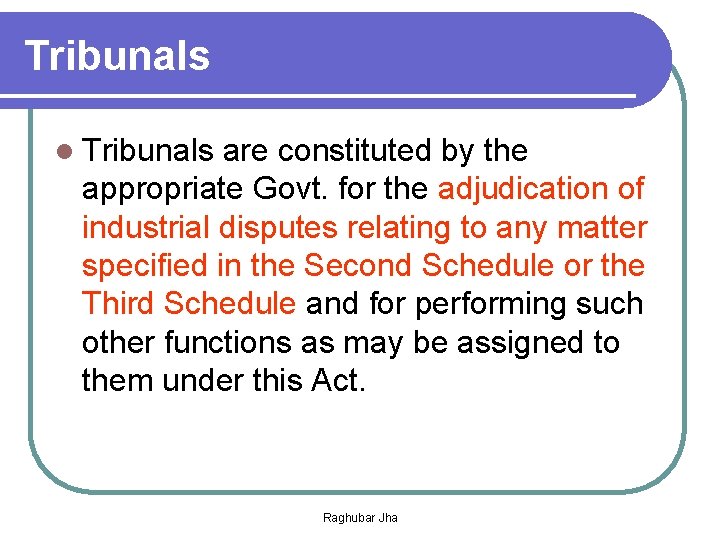 Tribunals l Tribunals are constituted by the appropriate Govt. for the adjudication of industrial