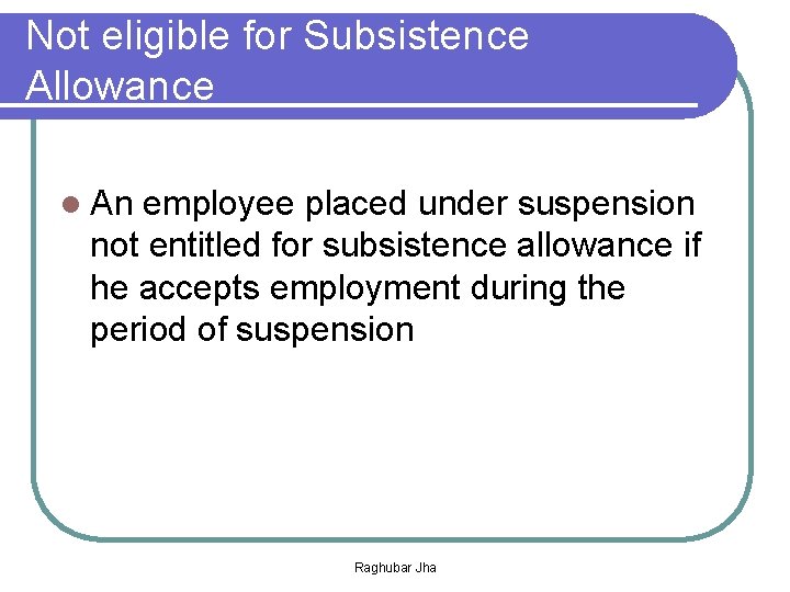 Not eligible for Subsistence Allowance l An employee placed under suspension not entitled for