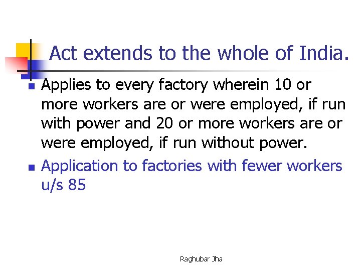 Act extends to the whole of India. n n Applies to every factory wherein