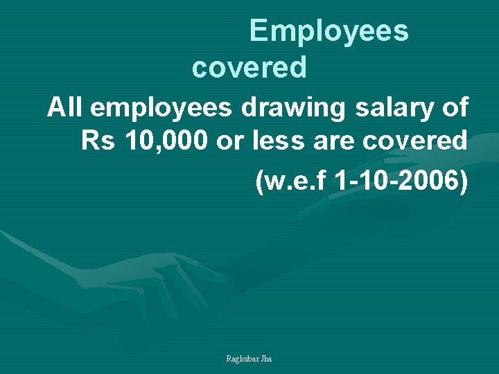  Employees covered All employees drawing salary of Rs 10, 000 or less are