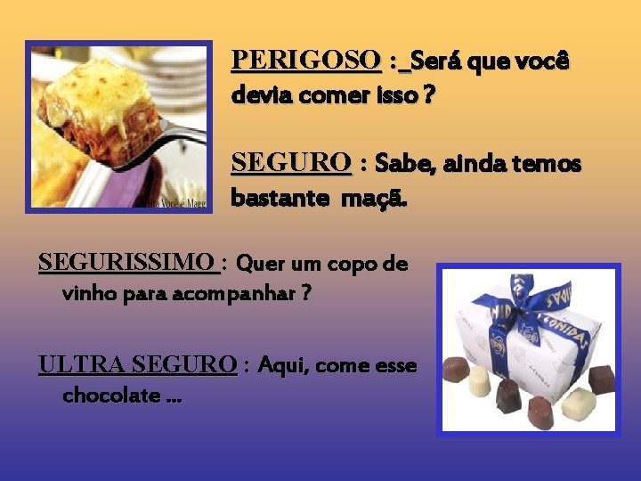 PERIGOSO : Será que você devia comer isso ? SEGURO : Sabe, ainda temos