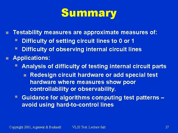 Summary n n Testability measures are approximate measures of: § Difficulty of setting circuit