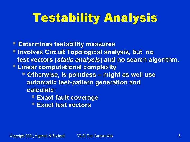 Testability Analysis § Determines testability measures § Involves Circuit Topological analysis, but no test