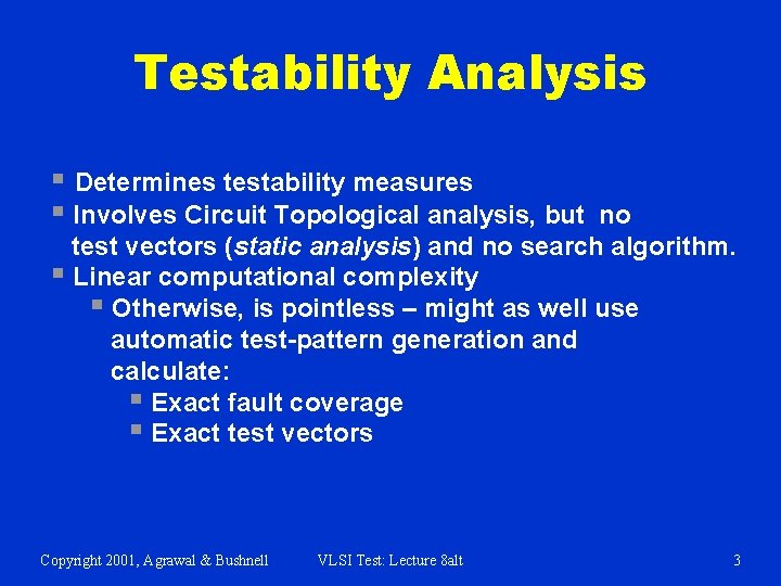 Testability Analysis § Determines testability measures § Involves Circuit Topological analysis, but no test