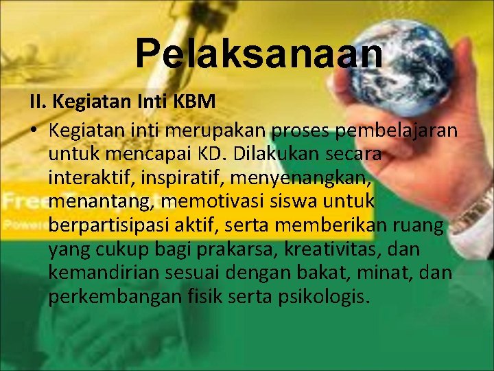 Pelaksanaan II. Kegiatan Inti KBM • Kegiatan inti merupakan proses pembelajaran untuk mencapai KD.