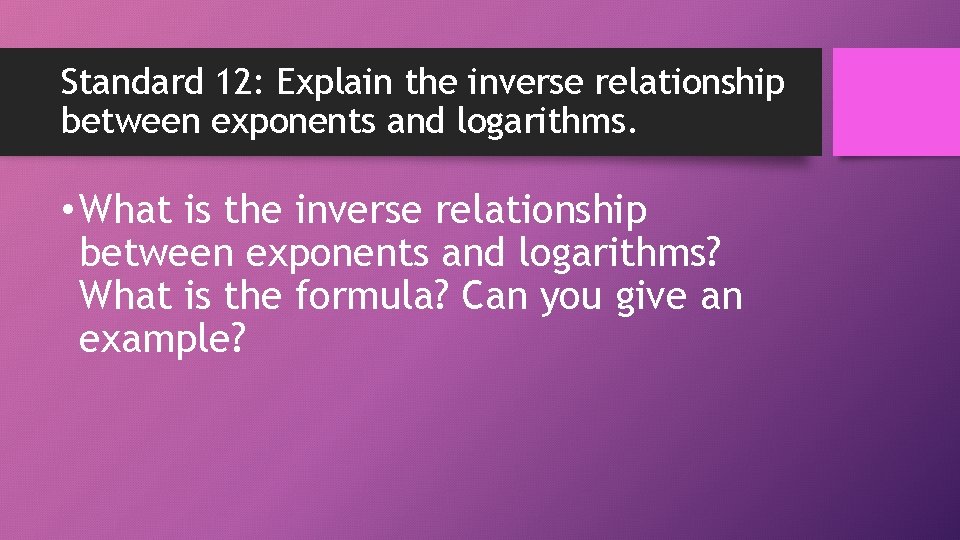 Standard 12: Explain the inverse relationship between exponents and logarithms. • What is the
