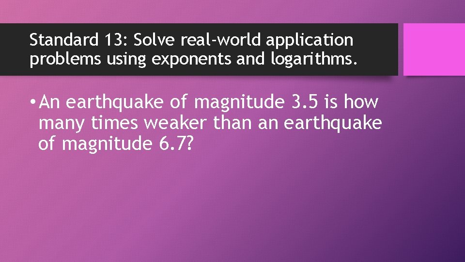 Standard 13: Solve real-world application problems using exponents and logarithms. • An earthquake of