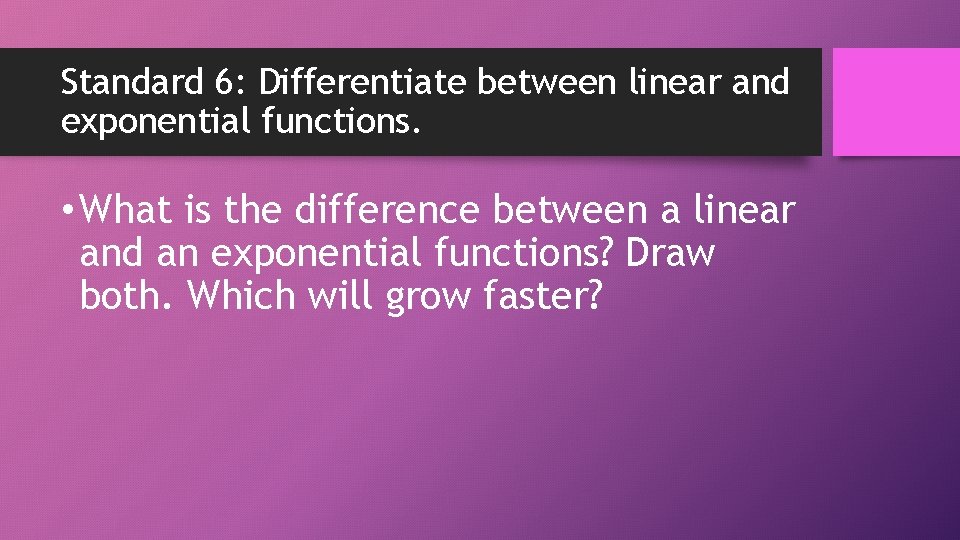 Standard 6: Differentiate between linear and exponential functions. • What is the difference between