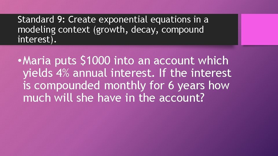 Standard 9: Create exponential equations in a modeling context (growth, decay, compound interest). •