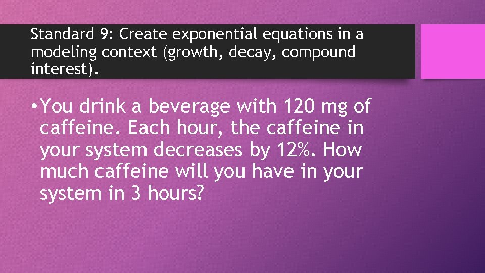 Standard 9: Create exponential equations in a modeling context (growth, decay, compound interest). •