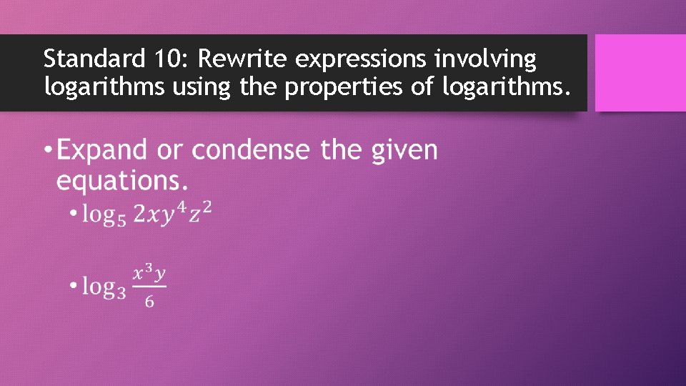 Standard 10: Rewrite expressions involving logarithms using the properties of logarithms. • 