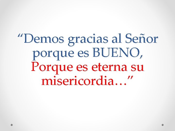 “Demos gracias al Señor porque es BUENO, Porque es eterna su misericordia…” 