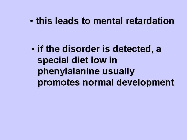  • this leads to mental retardation • if the disorder is detected, a