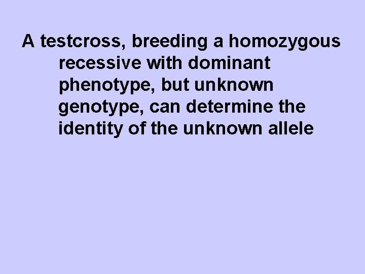 A testcross, breeding a homozygous recessive with dominant phenotype, but unknown genotype, can determine